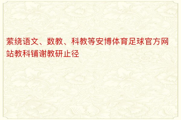 萦绕语文、数教、科教等安博体育足球官方网站教科铺谢教研止径