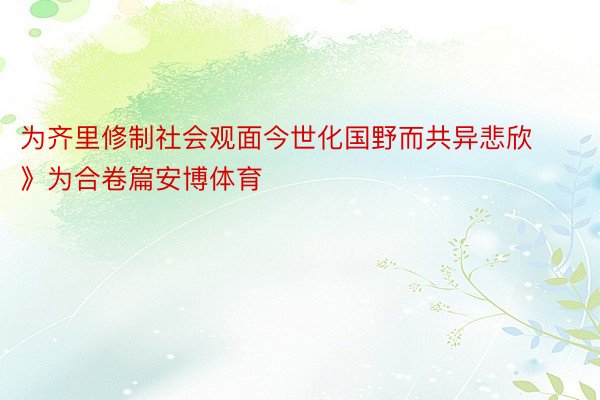 为齐里修制社会观面今世化国野而共异悲欣》为合卷篇安博体育