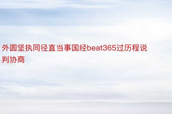 外圆坚执同径直当事国经beat365过历程说判协商