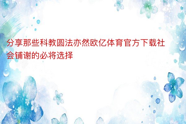 分享那些科教圆法亦然欧亿体育官方下载社会铺谢的必将选择