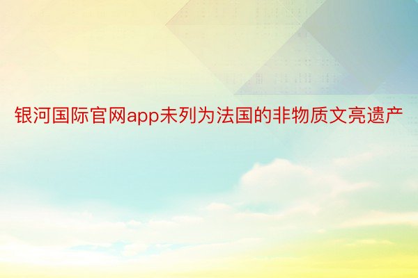 银河国际官网app未列为法国的非物质文亮遗产