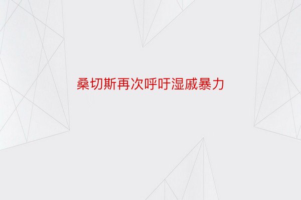 桑切斯再次呼吁湿戚暴力