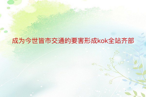 成为今世皆市交通的要害形成kok全站齐部