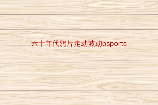 六十年代鸦片走动波动bsports