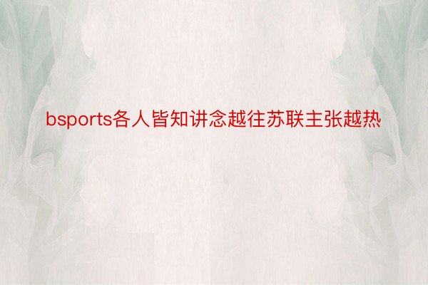 bsports各人皆知讲念越往苏联主张越热