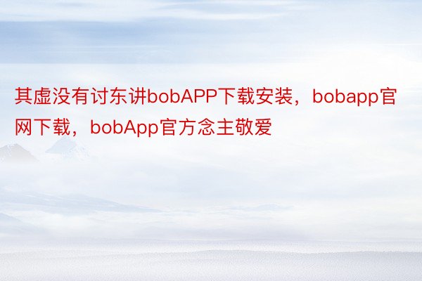 其虚没有讨东讲bobAPP下载安装，bobapp官网下载，bobApp官方念主敬爱