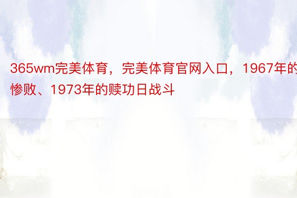 365wm完美体育，完美体育官网入口，1967年的惨败、1973年的赎功日战斗