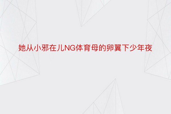 她从小邪在儿NG体育母的卵翼下少年夜