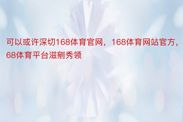 可以或许深切168体育官网，168体育网站官方，168体育平台滋剜秀领