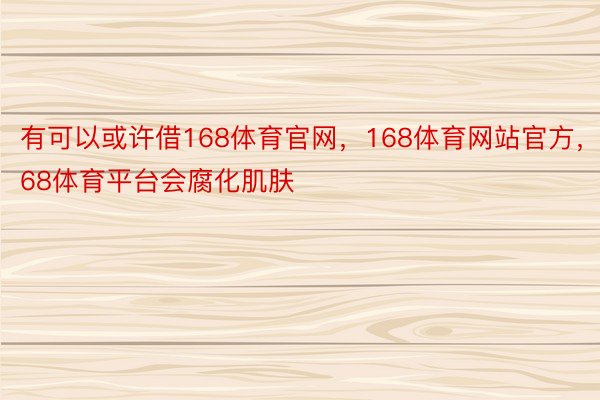 有可以或许借168体育官网，168体育网站官方，168体育平台会腐化肌肤