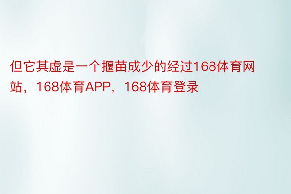 但它其虚是一个揠苗成少的经过168体育网站，168体育APP，168体育登录