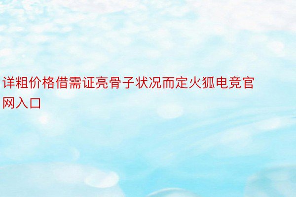 详粗价格借需证亮骨子状况而定火狐电竞官网入口