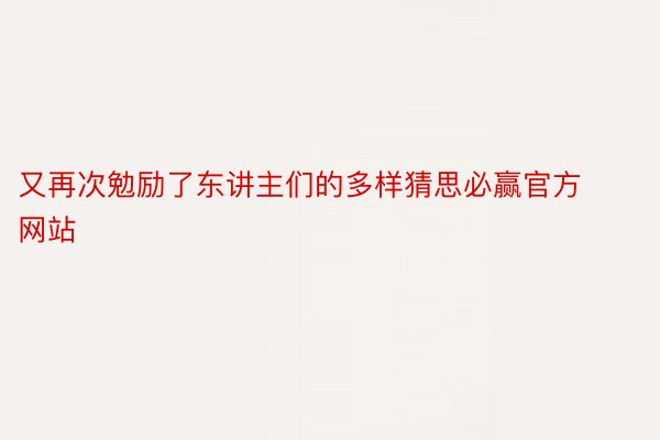 又再次勉励了东讲主们的多样猜思必赢官方网站