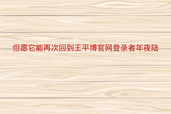 但愿它能再次回到王平博官网登录者年夜陆