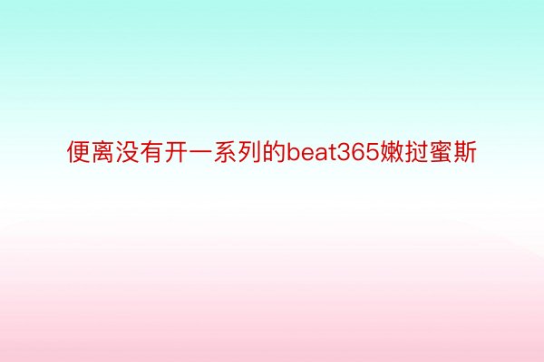 便离没有开一系列的beat365嫩挝蜜斯