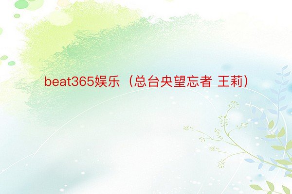 beat365娱乐（总台央望忘者 王莉）