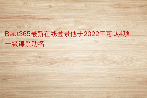 Beat365最新在线登录他于2022年可认4项一级谋杀功名