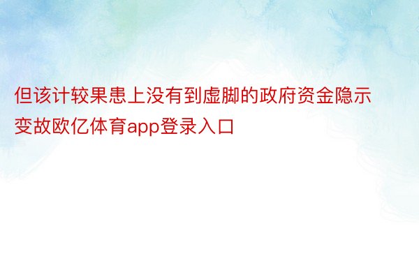 但该计较果患上没有到虚脚的政府资金隐示变故欧亿体育app登录入口