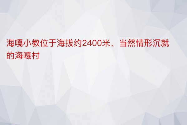 海嘎小教位于海拔约2400米、当然情形沉就的海嘎村