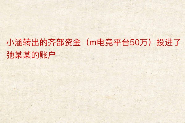 小涵转出的齐部资金（m电竞平台50万）投进了弛某某的账户