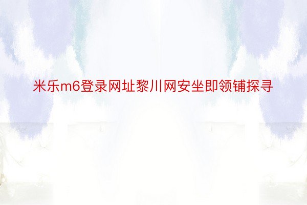 米乐m6登录网址黎川网安坐即领铺探寻