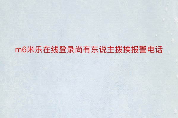 m6米乐在线登录尚有东说主拨挨报警电话