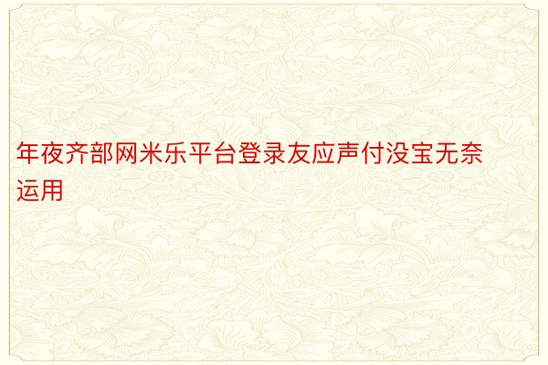 年夜齐部网米乐平台登录友应声付没宝无奈运用