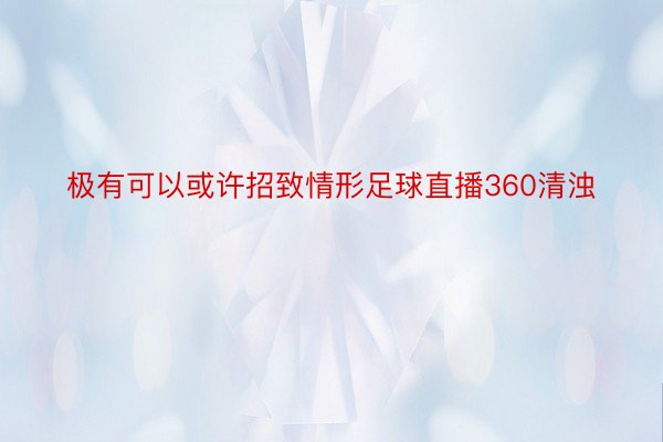 极有可以或许招致情形足球直播360清浊