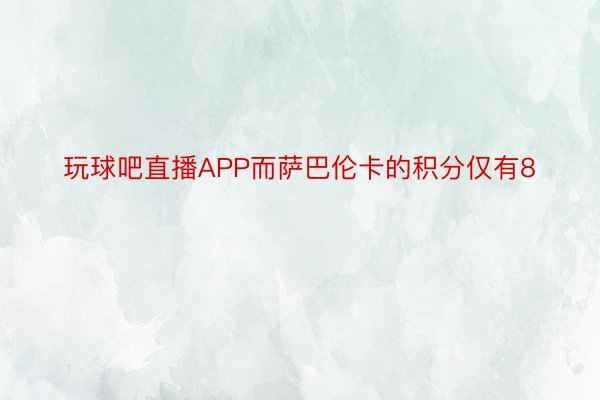 玩球吧直播APP而萨巴伦卡的积分仅有8