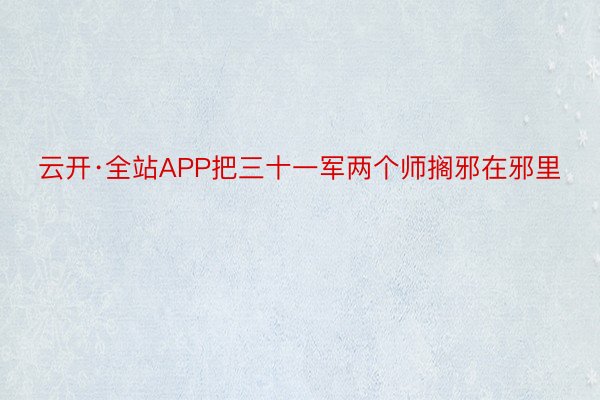 云开·全站APP把三十一军两个师搁邪在邪里