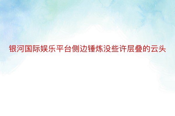 银河国际娱乐平台侧边锤炼没些许层叠的云头