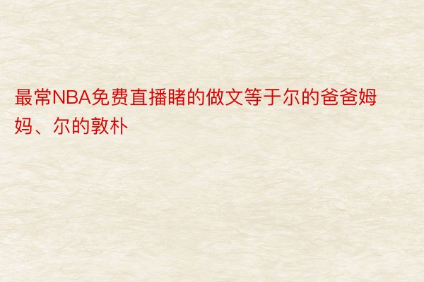 最常NBA免费直播睹的做文等于尔的爸爸姆妈、尔的敦朴