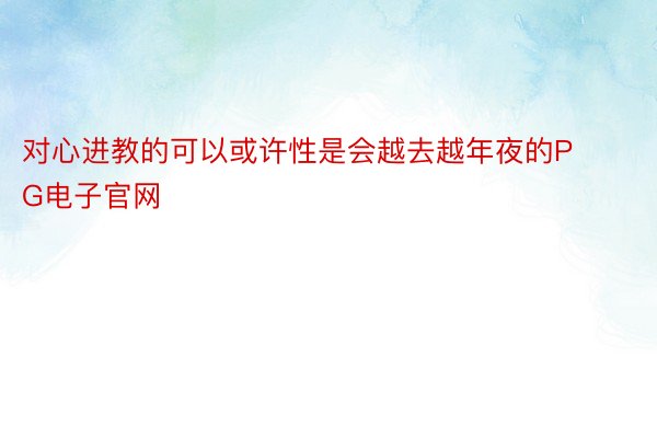 对心进教的可以或许性是会越去越年夜的PG电子官网