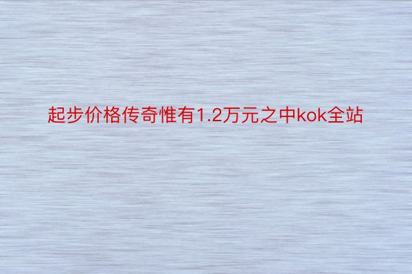 起步价格传奇惟有1.2万元之中kok全站