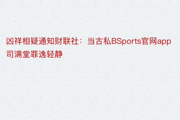 凶祥相疑通知财联社：当古私BSports官网app司满堂罪逸轻静