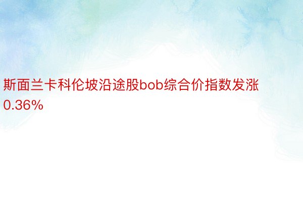 斯面兰卡科伦坡沿途股bob综合价指数发涨0.36%