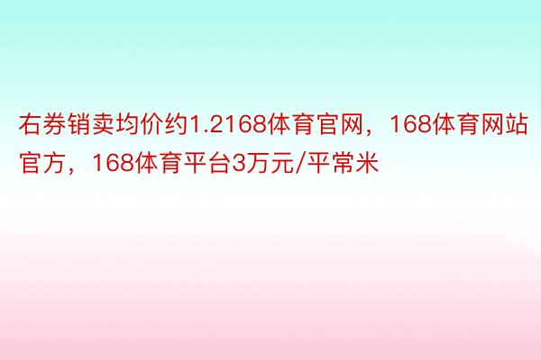 右券销卖均价约1.2168体育官网，168体育网站官方，168体育平台3万元/平常米