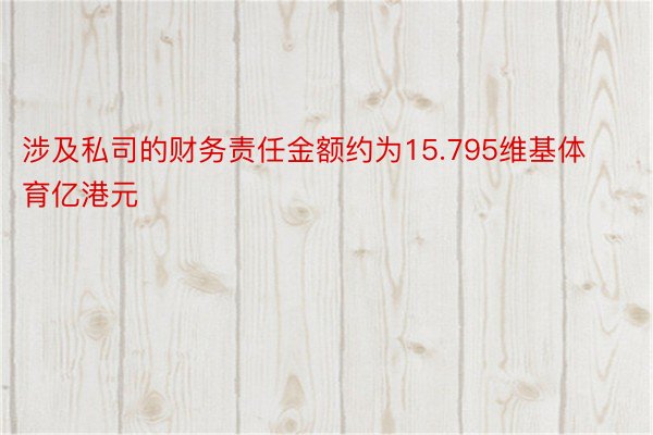 涉及私司的财务责任金额约为15.795维基体育亿港元