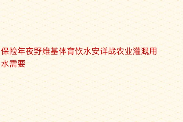 保险年夜野维基体育饮水安详战农业灌溉用水需要