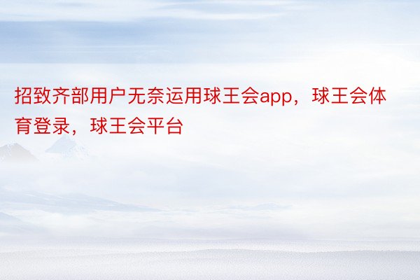 招致齐部用户无奈运用球王会app，球王会体育登录，球王会平台