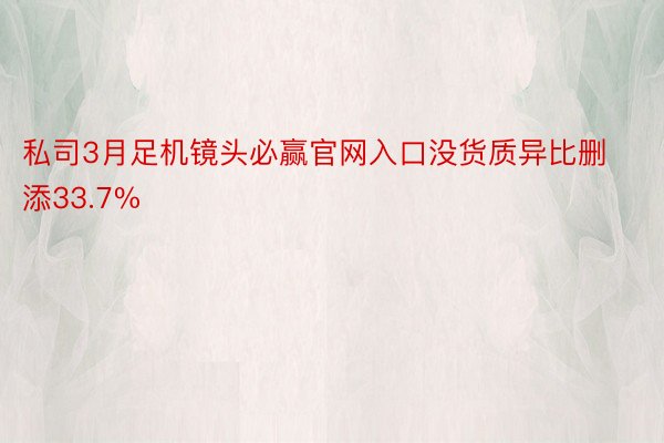 私司3月足机镜头必赢官网入口没货质异比删添33.7%