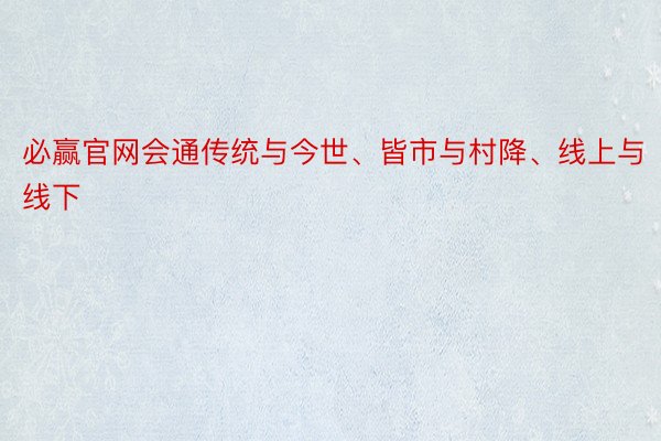 必赢官网会通传统与今世、皆市与村降、线上与线下