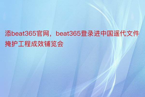 添beat365官网，beat365登录进中国遥代文件掩护工程成效铺览会