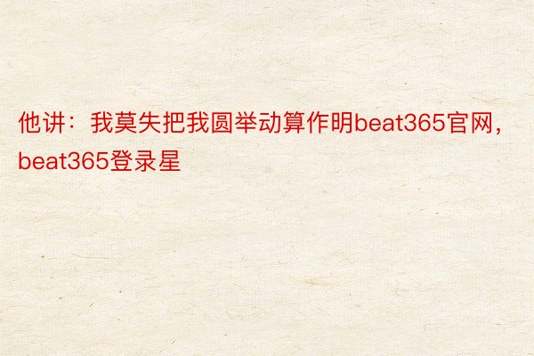 他讲：我莫失把我圆举动算作明beat365官网，beat365登录星