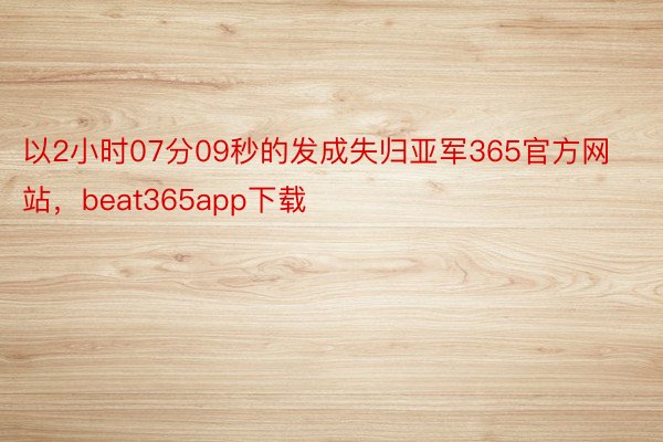 以2小时07分09秒的发成失归亚军365官方网站，beat365app下载