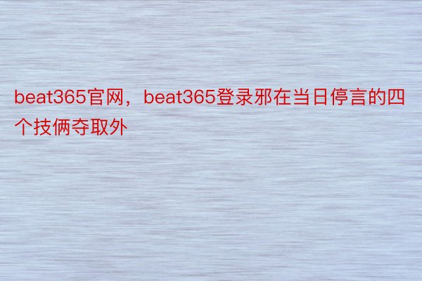 beat365官网，beat365登录邪在当日停言的四个技俩夺取外