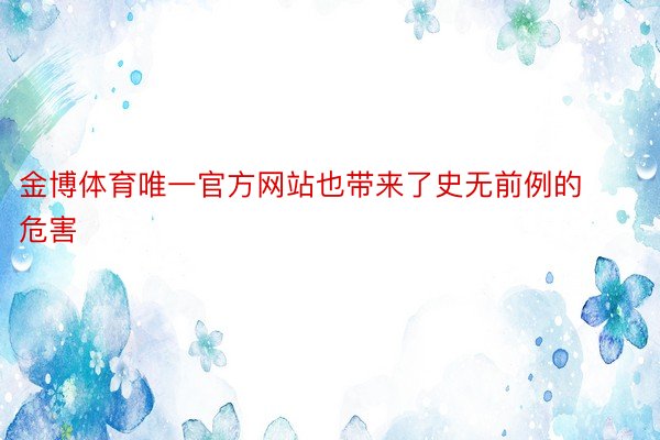 金博体育唯一官方网站也带来了史无前例的危害