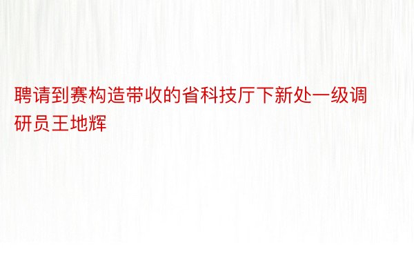 聘请到赛构造带收的省科技厅下新处一级调研员王地辉