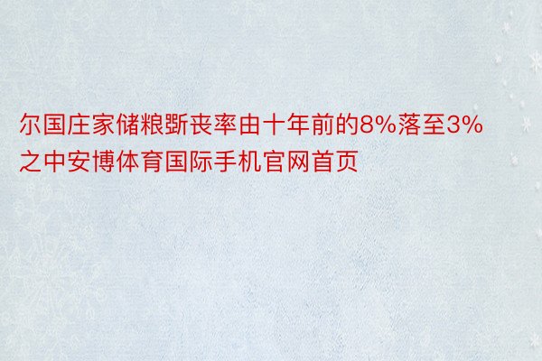 尔国庄家储粮斲丧率由十年前的8%落至3%之中安博体育国际手机官网首页