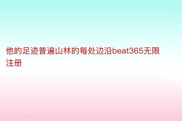 他的足迹普遍山林的每处边沿beat365无限注册